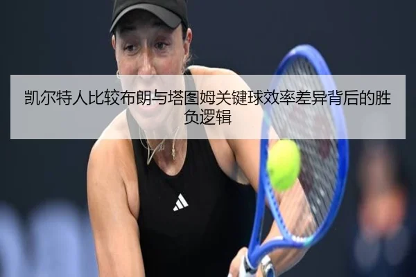 凯尔特人比较布朗与塔图姆关键球效率差异背后的胜负逻辑